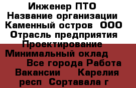 Инженер ПТО › Название организации ­ Каменный остров, ООО › Отрасль предприятия ­ Проектирование › Минимальный оклад ­ 35 000 - Все города Работа » Вакансии   . Карелия респ.,Сортавала г.